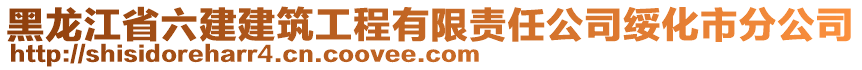 黑龍江省六建建筑工程有限責(zé)任公司綏化市分公司