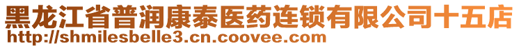 黑龍江省普潤康泰醫(yī)藥連鎖有限公司十五店