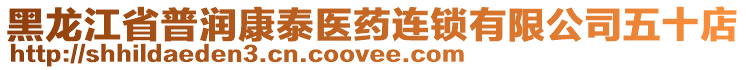 黑龍江省普潤康泰醫(yī)藥連鎖有限公司五十店