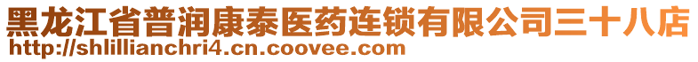 黑龍江省普潤(rùn)康泰醫(yī)藥連鎖有限公司三十八店