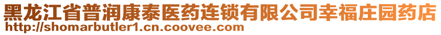 黑龍江省普潤康泰醫(yī)藥連鎖有限公司幸福莊園藥店