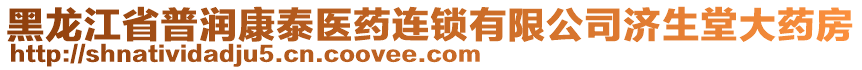 黑龍江省普潤康泰醫(yī)藥連鎖有限公司濟(jì)生堂大藥房