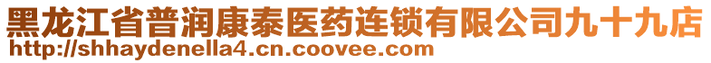 黑龍江省普潤康泰醫(yī)藥連鎖有限公司九十九店