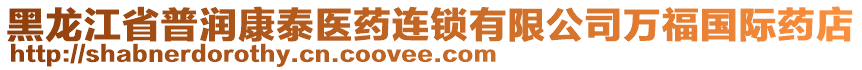 黑龍江省普潤康泰醫(yī)藥連鎖有限公司萬福國際藥店