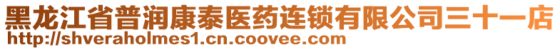 黑龍江省普潤康泰醫(yī)藥連鎖有限公司三十一店