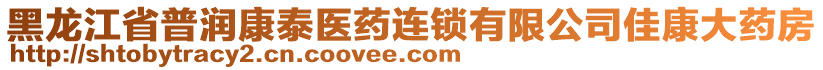 黑龍江省普潤康泰醫(yī)藥連鎖有限公司佳康大藥房