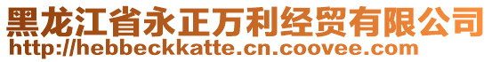 黑龍江省永正萬利經(jīng)貿(mào)有限公司