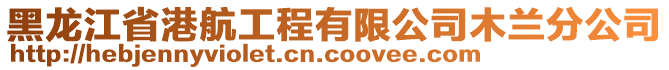 黑龙江省港航工程有限公司木兰分公司