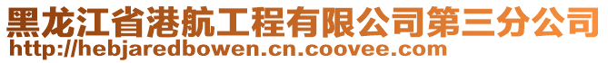 黑龍江省港航工程有限公司第三分公司