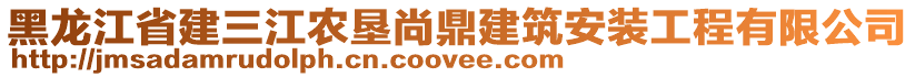 黑龍江省建三江農(nóng)墾尚鼎建筑安裝工程有限公司