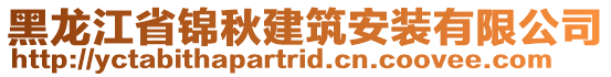 黑龙江省锦秋建筑安装有限公司