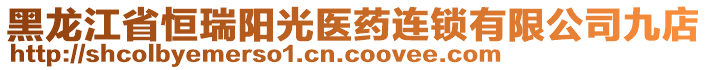 黑龍江省恒瑞陽光醫(yī)藥連鎖有限公司九店