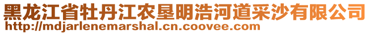 黑龍江省牡丹江農(nóng)墾明浩河道采沙有限公司
