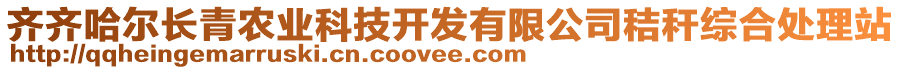 齊齊哈爾長(zhǎng)青農(nóng)業(yè)科技開發(fā)有限公司秸稈綜合處理站