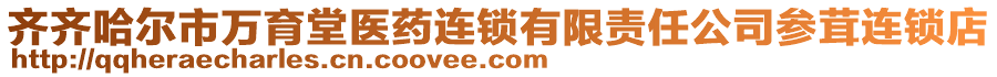 齊齊哈爾市萬育堂醫藥連鎖有限責任公司參茸連鎖店