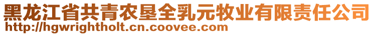 黑龍江省共青農(nóng)墾全乳元牧業(yè)有限責任公司