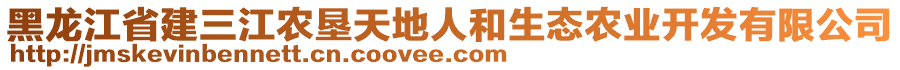 黑龍江省建三江農(nóng)墾天地人和生態(tài)農(nóng)業(yè)開發(fā)有限公司