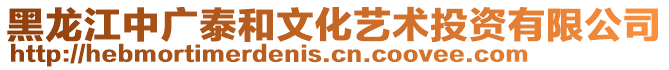 黑龍江中廣泰和文化藝術投資有限公司