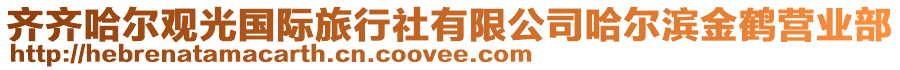 齊齊哈爾觀光國(guó)際旅行社有限公司哈爾濱金鶴營(yíng)業(yè)部