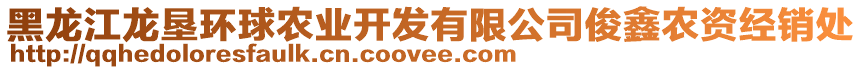 黑龍江龍墾環(huán)球農(nóng)業(yè)開發(fā)有限公司俊鑫農(nóng)資經(jīng)銷處