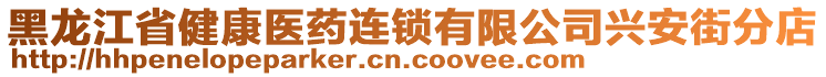 黑龍江省健康醫(yī)藥連鎖有限公司興安街分店