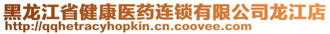 黑龍江省健康醫(yī)藥連鎖有限公司龍江店