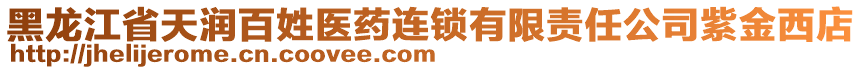 黑龍江省天潤百姓醫(yī)藥連鎖有限責任公司紫金西店