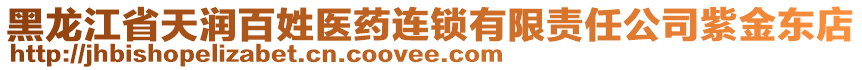 黑龍江省天潤百姓醫(yī)藥連鎖有限責(zé)任公司紫金東店