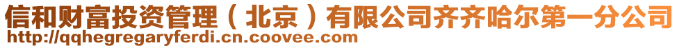 信和財富投資管理（北京）有限公司齊齊哈爾第一分公司