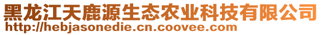 黑龍江天鹿源生態(tài)農(nóng)業(yè)科技有限公司