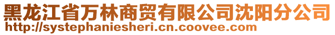 黑龍江省萬林商貿(mào)有限公司沈陽分公司