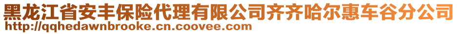 黑龍江省安豐保險(xiǎn)代理有限公司齊齊哈爾惠車谷分公司