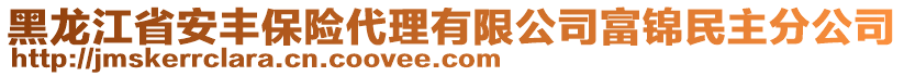 黑龍江省安豐保險(xiǎn)代理有限公司富錦民主分公司