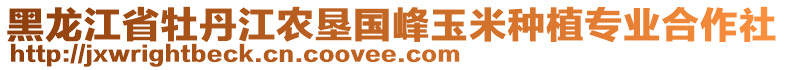 黑龍江省牡丹江農(nóng)墾國峰玉米種植專業(yè)合作社