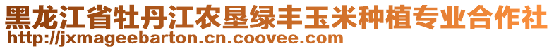 黑龍江省牡丹江農(nóng)墾綠豐玉米種植專業(yè)合作社