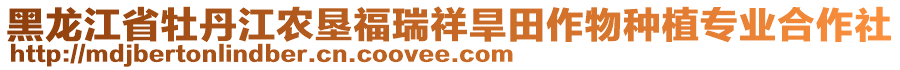 黑龍江省牡丹江農(nóng)墾福瑞祥旱田作物種植專業(yè)合作社