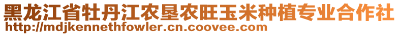 黑龍江省牡丹江農(nóng)墾農(nóng)旺玉米種植專業(yè)合作社