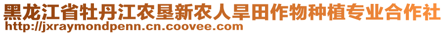 黑龍江省牡丹江農(nóng)墾新農(nóng)人旱田作物種植專業(yè)合作社