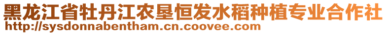 黑龍江省牡丹江農(nóng)墾恒發(fā)水稻種植專業(yè)合作社