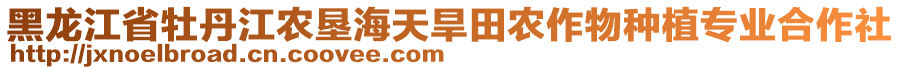 黑龍江省牡丹江農(nóng)墾海天旱田農(nóng)作物種植專業(yè)合作社