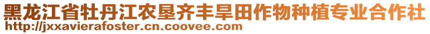 黑龍江省牡丹江農墾齊豐旱田作物種植專業合作社