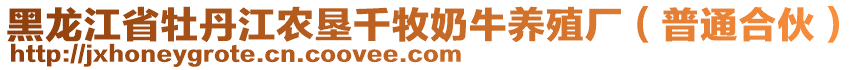 黑龍江省牡丹江農(nóng)墾千牧奶牛養(yǎng)殖廠（普通合伙）