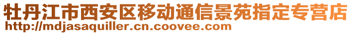 牡丹江市西安區移動通信景苑指定專營店