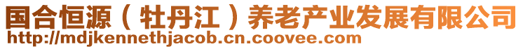 國合恒源（牡丹江）養(yǎng)老產(chǎn)業(yè)發(fā)展有限公司