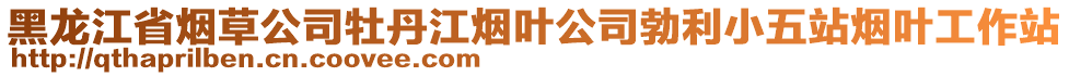 黑龍江省煙草公司牡丹江煙葉公司勃利小五站煙葉工作站