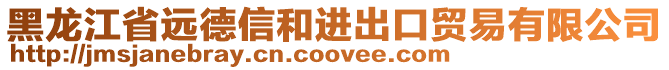 黑龍江省遠(yuǎn)德信和進(jìn)出口貿(mào)易有限公司