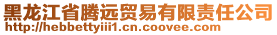 黑龍江省騰遠(yuǎn)貿(mào)易有限責(zé)任公司