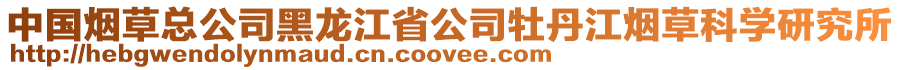 中國煙草總公司黑龍江省公司牡丹江煙草科學(xué)研究所