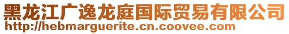 黑龍江廣逸龍庭國(guó)際貿(mào)易有限公司