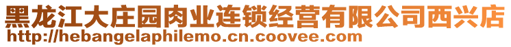 黑龍江大莊園肉業(yè)連鎖經(jīng)營(yíng)有限公司西興店